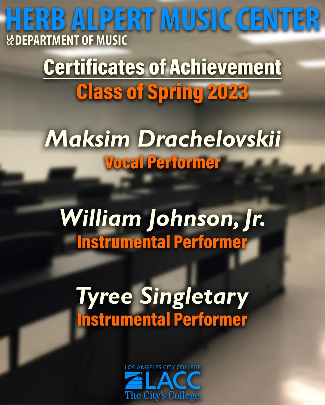 Herb Alpert Music Center, Certificates of Achievement, Class of Spring 2023. Maksim Drachelovskiim, Vocal Performer. William Johnson, Jr., Instrumental Performer. Tyree Singletary, Instrumental Performer.