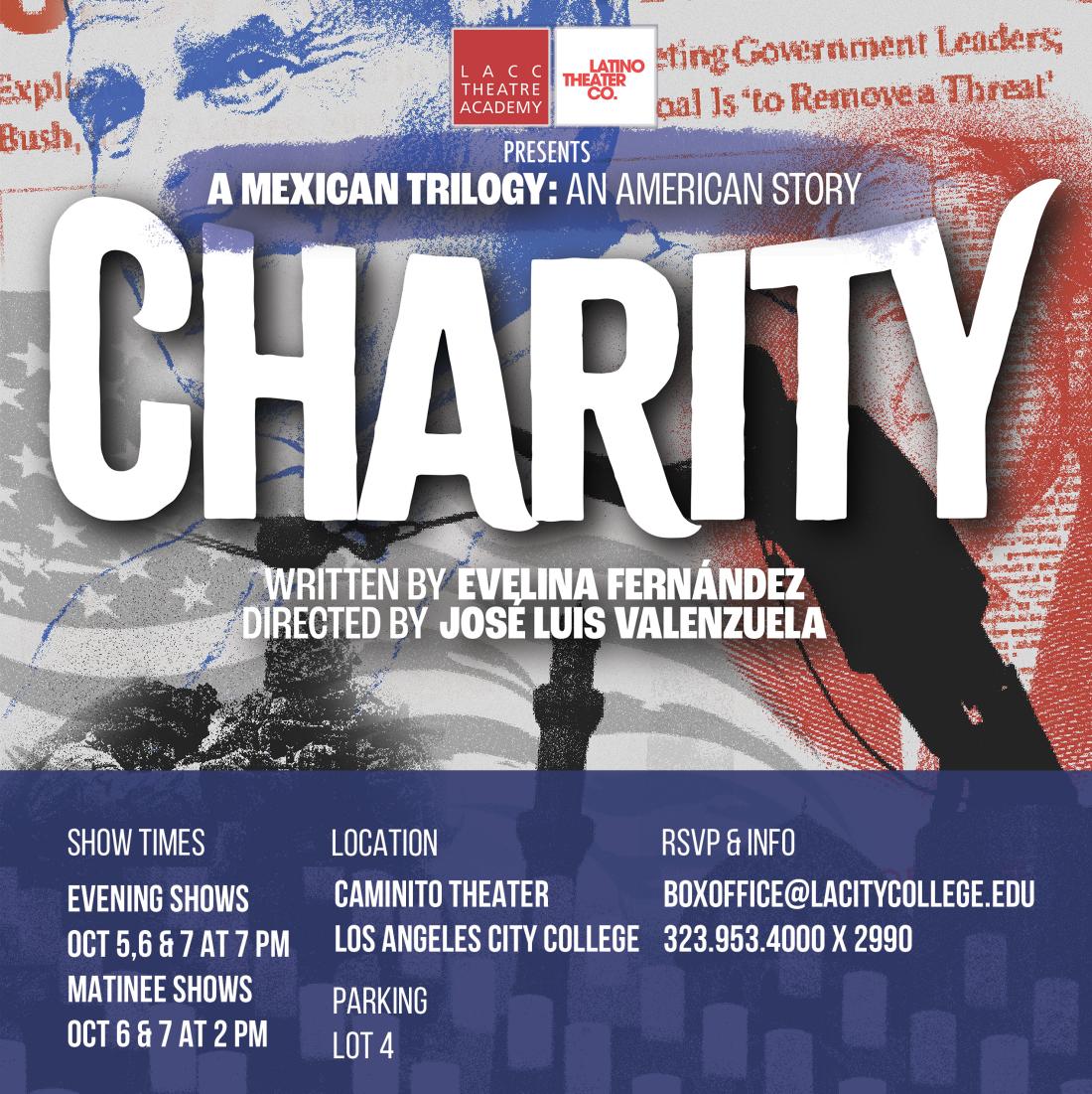 A Mexican Trilogy: An American Story CHARITY. Written By Evelina Fernandez, Driected By Jose Luis Valenzuela. Presented by a LACC Theatre Academy and Latino Theater Company. October 5th to 7th at 7pm and matinees Oct 6th & 7th at 2 pm In the Caminito Theater